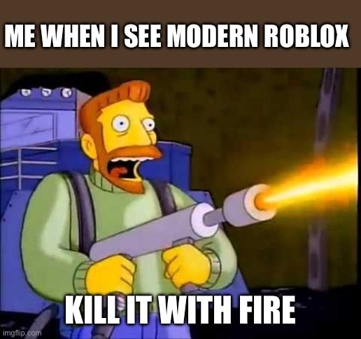 Modern roblox is a plague | ME WHEN I SEE MODERN ROBLOX; KILL IT WITH FIRE | image tagged in kill it with fire,roblox | made w/ Imgflip meme maker