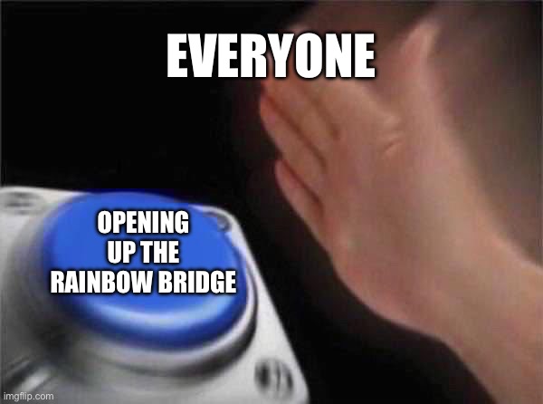 Rainbow bridge | EVERYONE; OPENING UP THE RAINBOW BRIDGE | image tagged in memes,blank nut button | made w/ Imgflip meme maker