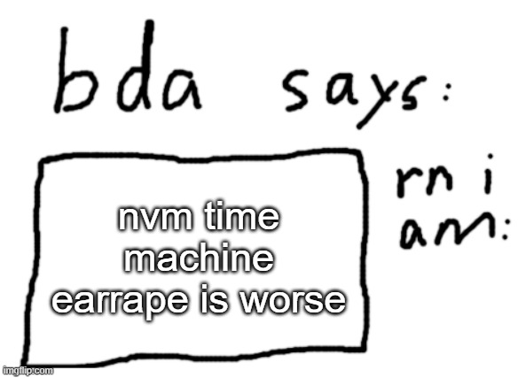 SSSSSSSSSSSSSSSSSSSSSSSSSSSSSSHHHHHH (loud flute) | nvm time machine earrape is worse | image tagged in official badlydrawnaxolotl announcement temp | made w/ Imgflip meme maker