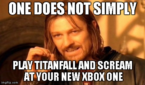One Does Not Simply | ONE DOES NOT SIMPLY PLAY TITANFALL AND SCREAM AT YOUR NEW XBOX ONE | image tagged in memes,one does not simply | made w/ Imgflip meme maker