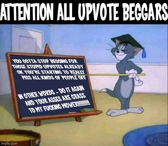 Seriously this upvote begging shit is pissing me off and I'm about to seriously have a connection-fit over here | image tagged in tom and jerry,memes,savage memes,relatable,enough is enough,shits gonna hit the fan so high it'll make your head spin | made w/ Imgflip meme maker