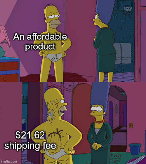 Every time I think I've found something, there's a hidden fee! | An affordable product; $21.62 shipping fee | image tagged in homer simpson's back fat,memes,shipping,amazon | made w/ Imgflip meme maker