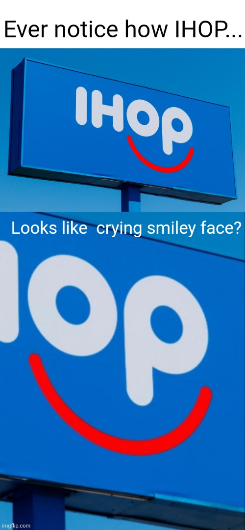 Meme #1,068 | Ever notice how IHOP... Looks like  crying smiley face? | image tagged in ihop,crying,sad,creepy,memes,true | made w/ Imgflip meme maker