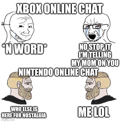 Chad we know | XBOX ONLINE CHAT; *N WORD*; NO STOP IT I'M TELLING MY MOM ON YOU; NINTENDO ONLINE CHAT; ME LOL; WHO ELSE IS HERE FOR NOSTALGIA | image tagged in chad we know | made w/ Imgflip meme maker