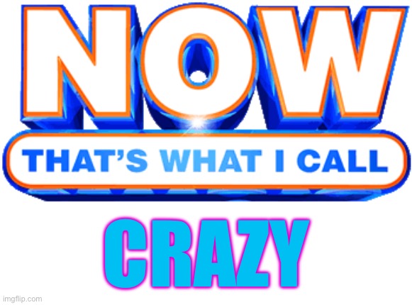 now that's what I call | CRAZY | image tagged in now that's what i call | made w/ Imgflip meme maker