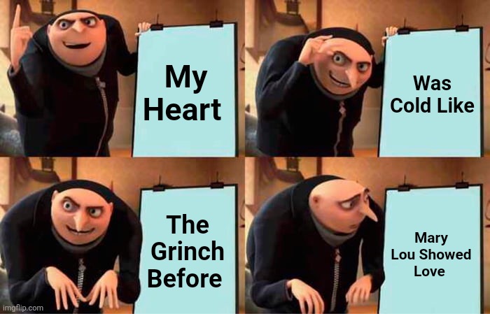 Heart Felt Monster | My Heart; Was Cold Like; The Grinch Before; Mary Lou Showed Love | image tagged in memes,gru's plan,monster,pain | made w/ Imgflip meme maker