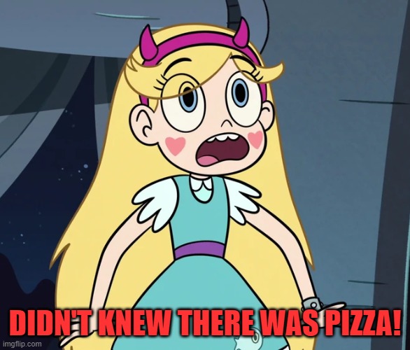 Star Butterfly shocked | DIDN'T KNEW THERE WAS PIZZA! | image tagged in star butterfly shocked | made w/ Imgflip meme maker