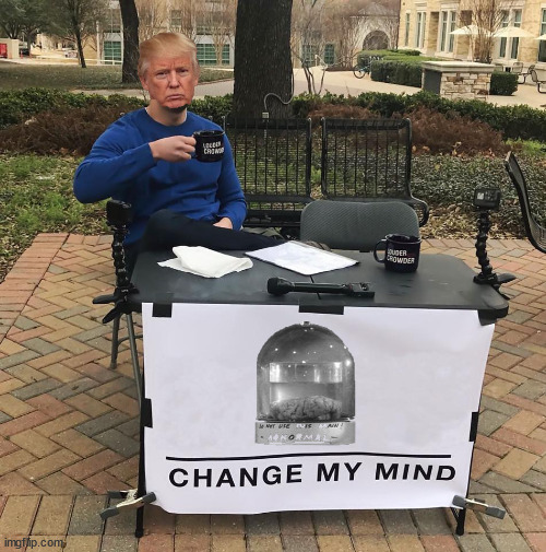 Change my mind | image tagged in change my mind,abby normal | made w/ Imgflip meme maker