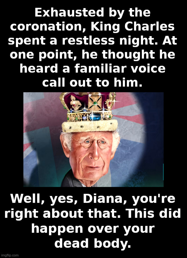 Be Careful What You Wish For, Charles, You May Get It | image tagged in king charles iii,camilla,coronation,not my king,princess diana | made w/ Imgflip meme maker