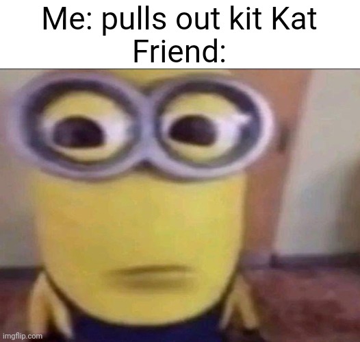Meme #1,075 | Me: pulls out kit Kat
Friend: | image tagged in minion stare,candy,chocolate,friends,relatable,annoying | made w/ Imgflip meme maker