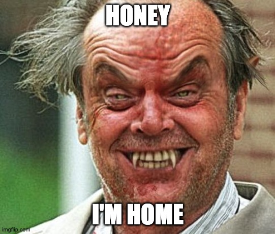 Jack Nicholson Evil Vampire | HONEY; I'M HOME | image tagged in jack nicholson evil vampire | made w/ Imgflip meme maker