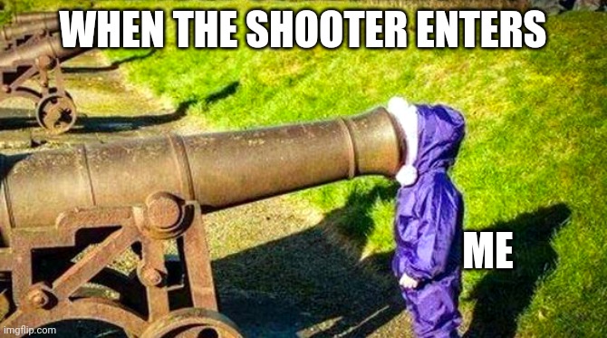 Kill me please | WHEN THE SHOOTER ENTERS; ME | image tagged in shoot me now | made w/ Imgflip meme maker