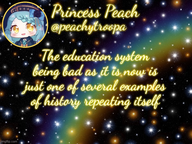 ✨Aesthetic Starry Temp✨ | The education system being bad as it is now is just one of several examples of history repeating itself | image tagged in aesthetic starry temp | made w/ Imgflip meme maker