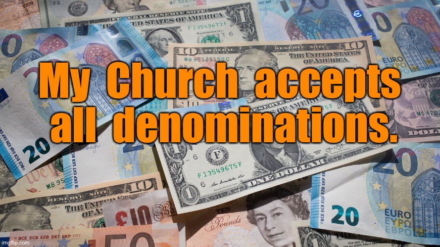 Money for Church | My  Church  accepts  all  denominations. | image tagged in money,my church,accepts all,denominations,fun | made w/ Imgflip meme maker