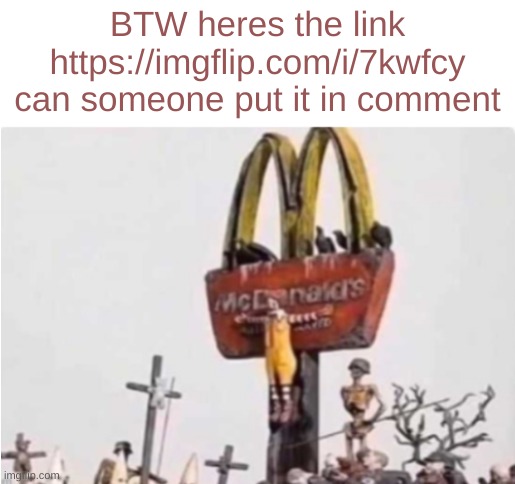 https://imgflip.com/i/7kwfcy | BTW heres the link
https://imgflip.com/i/7kwfcy
can someone put it in comment | image tagged in ronald mcdonald get crucified | made w/ Imgflip meme maker