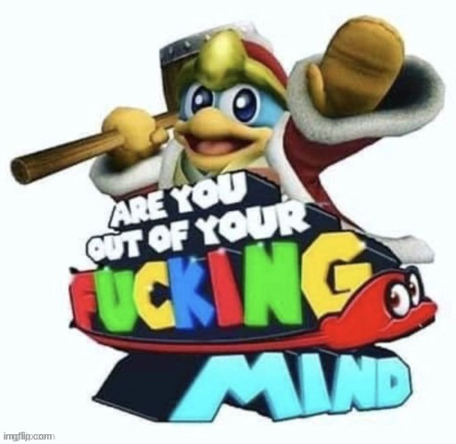 are you out of your fucking mind | image tagged in are you out of your fucking mind | made w/ Imgflip meme maker