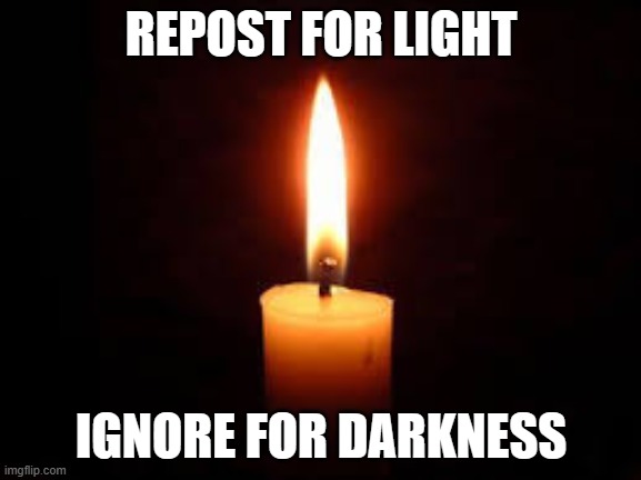 Candle | REPOST FOR LIGHT; IGNORE FOR DARKNESS | image tagged in candle | made w/ Imgflip meme maker