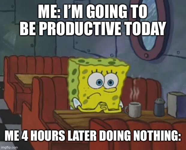 I need to get off my phone | ME: I’M GOING TO BE PRODUCTIVE TODAY; ME 4 HOURS LATER DOING NOTHING: | image tagged in spongebob waiting | made w/ Imgflip meme maker