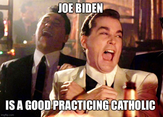 Good Fellas Hilarious Meme | JOE BIDEN IS A GOOD PRACTICING CATHOLIC | image tagged in memes,good fellas hilarious | made w/ Imgflip meme maker