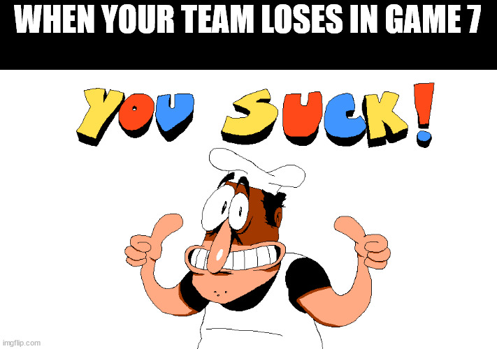 Lost in game 7 | WHEN YOUR TEAM LOSES IN GAME 7 | image tagged in y o u s u c k,game 7 | made w/ Imgflip meme maker