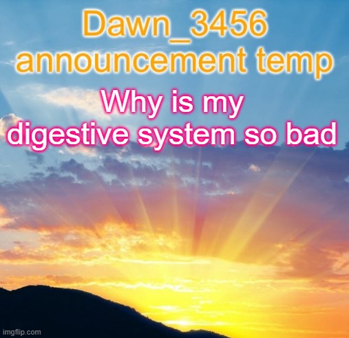 Dawn_3456 announcement | Why is my digestive system so bad | image tagged in dawn_3456 announcement | made w/ Imgflip meme maker
