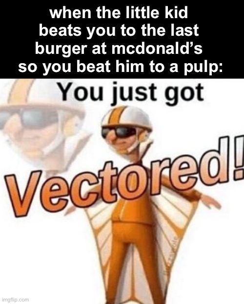 i’m sorry little one | when the little kid 
beats you to the last 
burger at mcdonald’s 
so you beat him to a pulp: | image tagged in you just got vectored,funny,dark humor,mcdonalds,ooh im hungry,im sorry little one | made w/ Imgflip meme maker