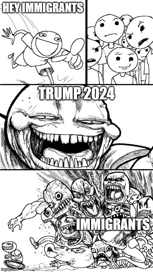 sequel to old meme i found | HEY IMMIGRANTS; TRUMP 2024; IMMIGRANTS | image tagged in memes,hey internet | made w/ Imgflip meme maker