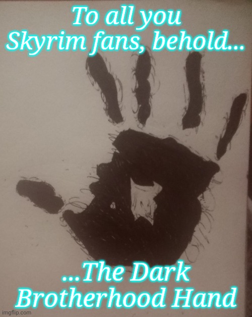 Sweet mother, sweet mother, send your child unto me, for the sins of the unworthy must be baptized in blood and fear. | To all you Skyrim fans, behold... ...The Dark Brotherhood Hand | image tagged in drawings,the dark brotherhood,skyrim | made w/ Imgflip meme maker