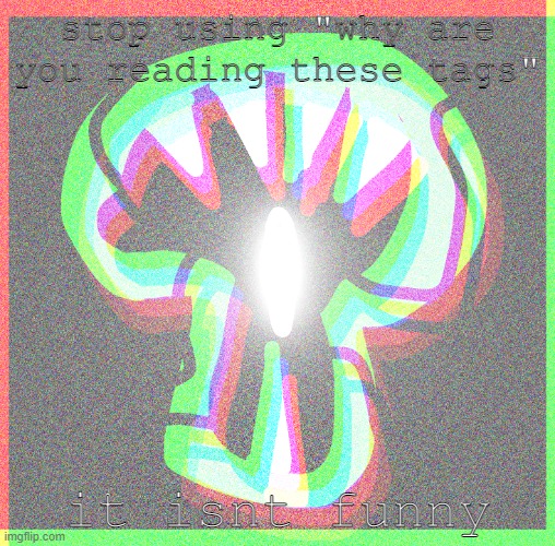 Devour | stop using "why are you reading these tags"; it isnt funny | image tagged in devour,why are you reading the tags,stop reading the tags,im so funny | made w/ Imgflip meme maker