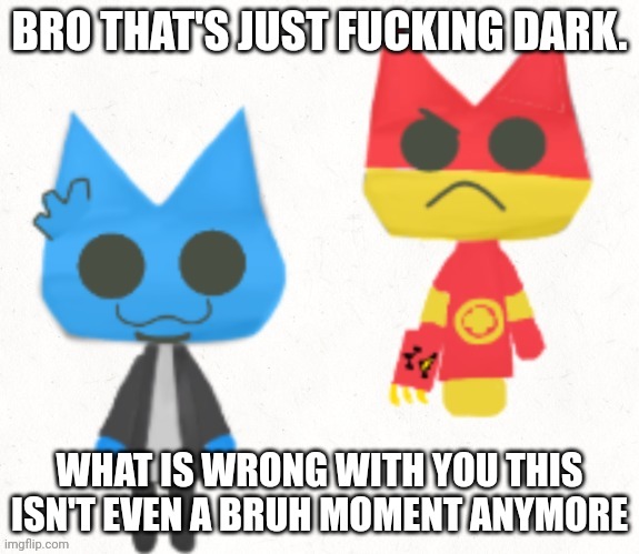 Why tho | BRO THAT'S JUST FUCKING DARK. WHAT IS WRONG WITH YOU THIS ISN'T EVEN A BRUH MOMENT ANYMORE | image tagged in why tho | made w/ Imgflip meme maker