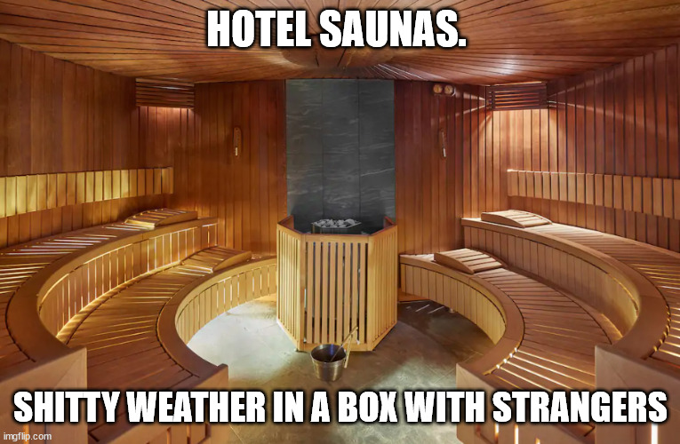 Hotel Saunas Are Icky Weather W/ Strangers | HOTEL SAUNAS. SHITTY WEATHER IN A BOX WITH STRANGERS | image tagged in hotel sauna room | made w/ Imgflip meme maker