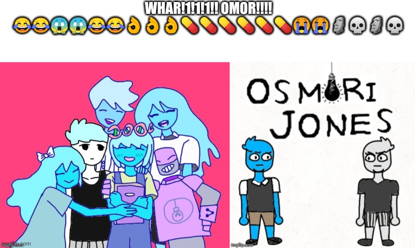 Osmori jones moment BRO OSMOSIS JONES COLLAB WITH OMORI NO WAY!!!1!1!1! | WHAR!1!1!1!! OMOR!!!! 😂😂😱😱😂😂👌👌👌💊💊💊💊💊💊😭😭🗿💀🗿💀 | image tagged in blank white template,osmori jones | made w/ Imgflip meme maker