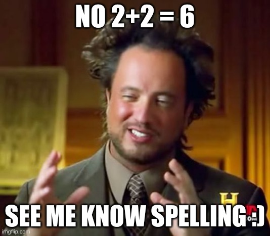 Ancient Aliens Meme | NO 2+2 = 6; SEE ME KNOW SPELLING :) | image tagged in memes,ancient aliens,math | made w/ Imgflip meme maker
