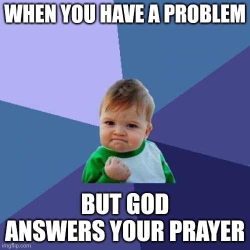 Success Kid Meme | WHEN YOU HAVE A PROBLEM; BUT GOD ANSWERS YOUR PRAYER | image tagged in memes,success kid | made w/ Imgflip meme maker