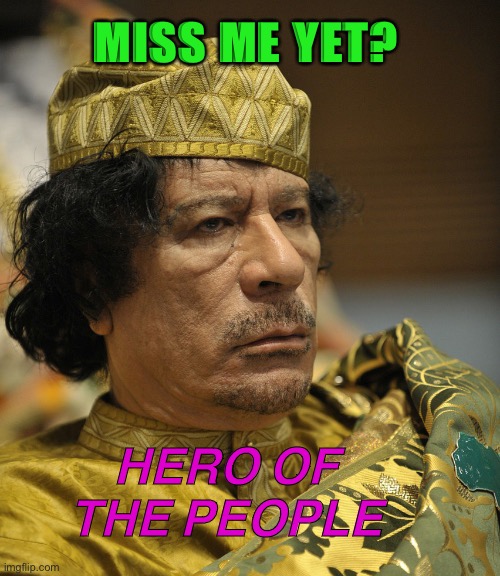 Hero of the People | MISS ME YET? HERO OF THE PEOPLE | image tagged in muammar gaddafi | made w/ Imgflip meme maker
