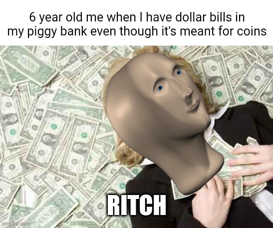 #1,078 | 6 year old me when I have dollar bills in my piggy bank even though it's meant for coins; RITCH | image tagged in money,relatable,kids,dollars,piggy,memes | made w/ Imgflip meme maker