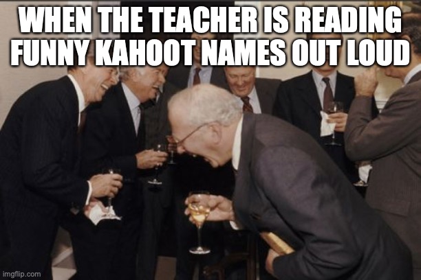 People do be making funny names in Kahoot | WHEN THE TEACHER IS READING FUNNY KAHOOT NAMES OUT LOUD | image tagged in memes,laughing men in suits,funny memes,school meme,relatable memes,kahoot | made w/ Imgflip meme maker