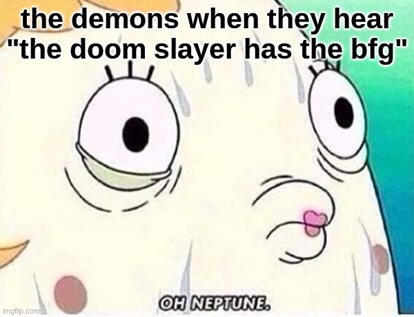 uh oh | the demons when they hear "the doom slayer has the bfg" | image tagged in oh neptune | made w/ Imgflip meme maker