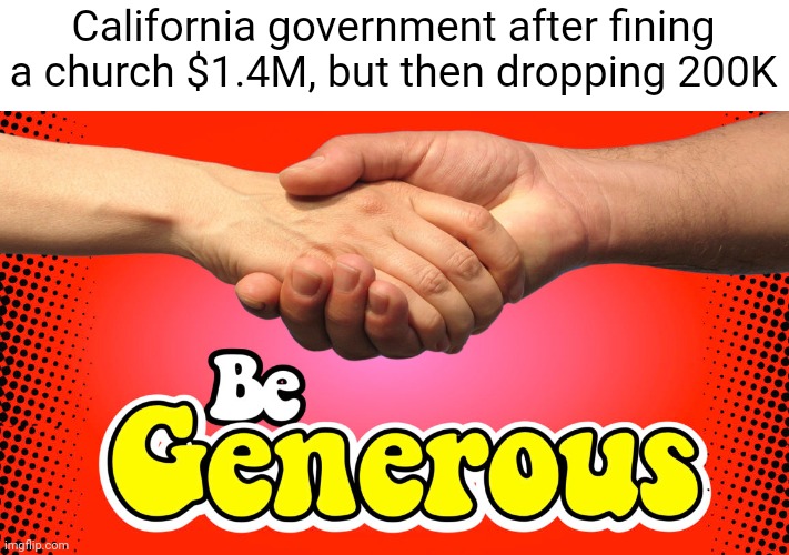 Meme #1,079 | California government after fining a church $1.4M, but then dropping 200K | image tagged in memes,california,church,fine,money,illegal | made w/ Imgflip meme maker