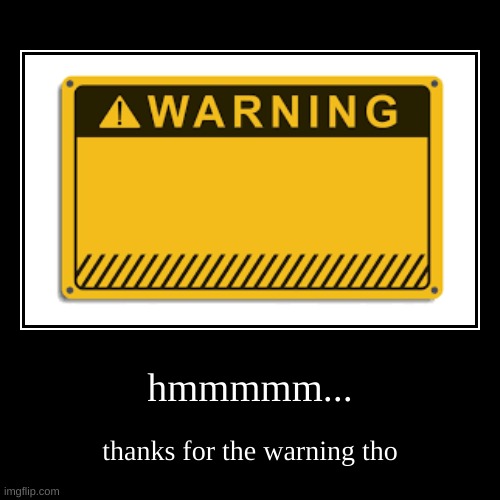 you had one job | hmmmmm... | thanks for the warning tho | image tagged in funny,demotivationals | made w/ Imgflip demotivational maker