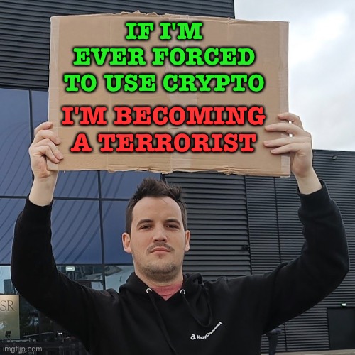 If I'm ever forced to use crypto | IF I'M EVER FORCED TO USE CRYPTO; I'M BECOMING A TERRORIST | image tagged in crypto protester | made w/ Imgflip meme maker