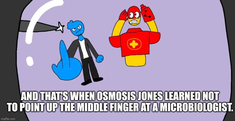 I drew this to experiment with perspective in drawing | AND THAT'S WHEN OSMOSIS JONES LEARNED NOT TO POINT UP THE MIDDLE FINGER AT A MICROBIOLOGIST. | made w/ Imgflip meme maker