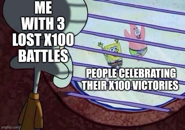 Squidward window | ME WITH 3 LOST X100 BATTLES; PEOPLE CELEBRATING THEIR X100 VICTORIES | image tagged in squidward window | made w/ Imgflip meme maker