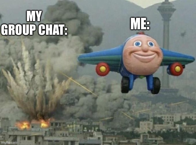 Idk lol | MY GROUP CHAT:; ME: | image tagged in toy plane bombing city | made w/ Imgflip meme maker