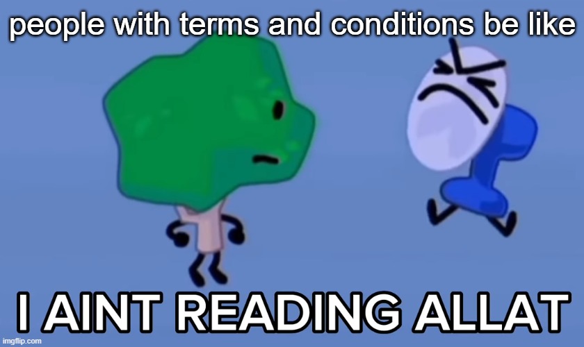 i aint reading allat | people with terms and conditions be like | image tagged in i aint reading allat | made w/ Imgflip meme maker