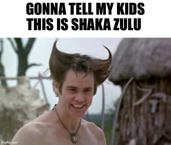 White devil ace ventura | GONNA TELL MY KIDS THIS IS SHAKA ZULU | image tagged in white devil ace ventura,history | made w/ Imgflip meme maker
