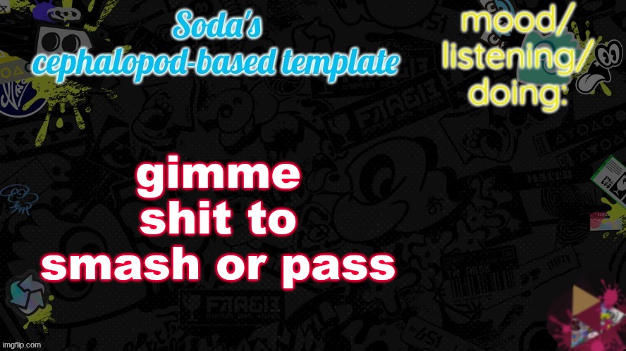 gimme shit to smash or pass | image tagged in soda's splatfest temp | made w/ Imgflip meme maker