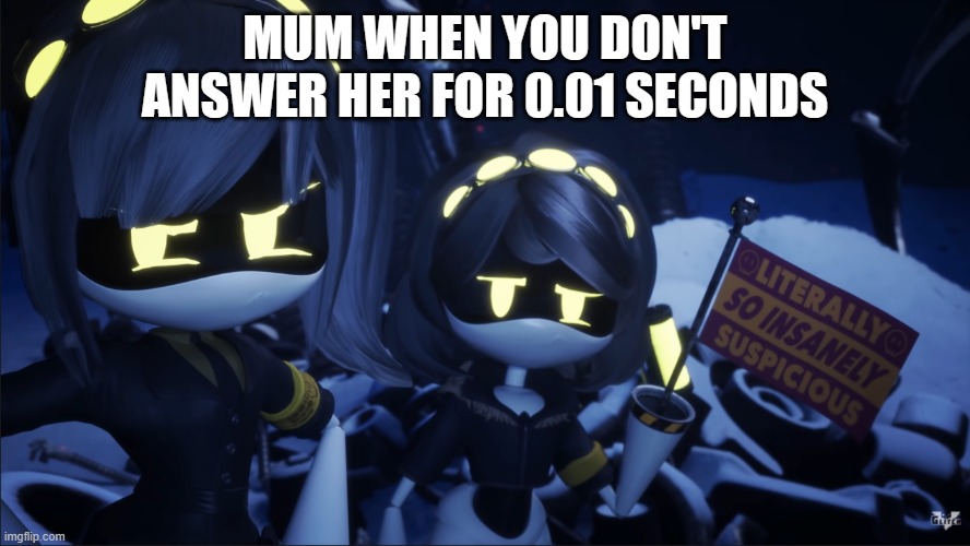 Muther | MUM WHEN YOU DON'T ANSWER HER FOR 0.01 SECONDS | image tagged in murder drones v flag | made w/ Imgflip meme maker