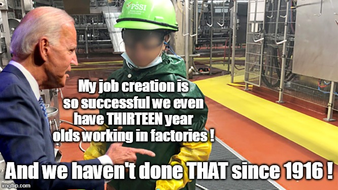 Biden is ALL about the children | My job creation is so successful we even have THIRTEEN year olds working in factories ! And we haven't done THAT since 1916 ! | image tagged in pssi child labor meme | made w/ Imgflip meme maker