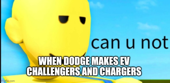 Aaaaggghhhh nnnoooooo | WHEN DODGE MAKES EV 
CHALLENGERS AND CHARGERS | image tagged in can u not,dodge,cars,vehicle,ev | made w/ Imgflip meme maker